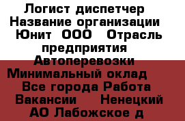 Логист-диспетчер › Название организации ­ Юнит, ООО › Отрасль предприятия ­ Автоперевозки › Минимальный оклад ­ 1 - Все города Работа » Вакансии   . Ненецкий АО,Лабожское д.